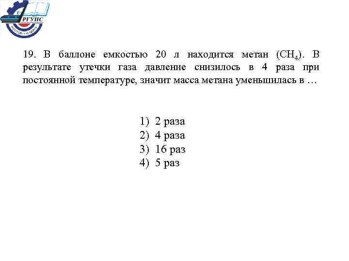 19. В баллоне емкостью 20 л находится метан (CH 4). В результате утечки газа