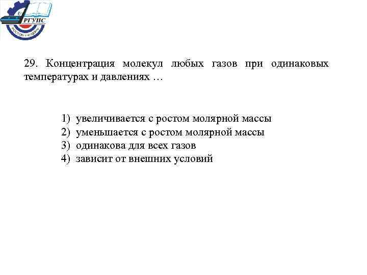 29. Концентрация молекул любых газов при одинаковых температурах и давлениях … 1) увеличивается с