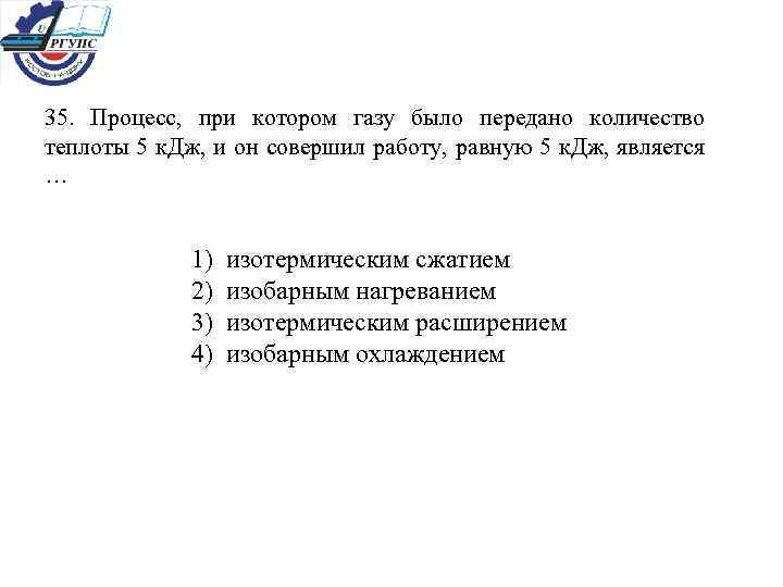35. Процесс, при котором газу было передано количество теплоты 5 к. Дж, и он