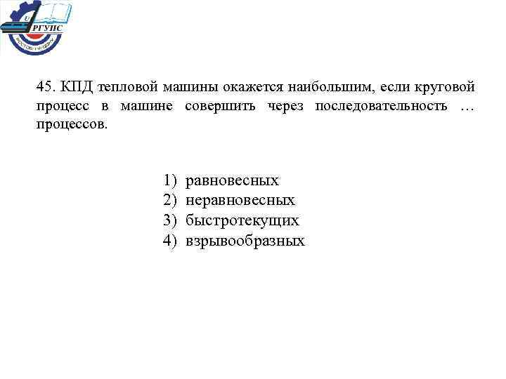 45. КПД тепловой машины окажется наибольшим, если круговой процесс в машине совершить через последовательность