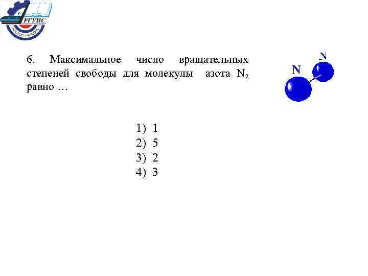 6. Максимальное число вращательных степеней свободы для молекулы азота N 2 равно … 1)