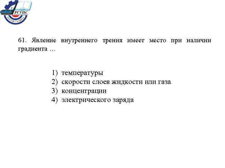 61. Явление внутреннего трения имеет место при наличии градиента … 1) температуры 2) скорости