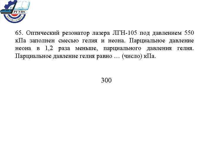 65. Оптический резонатор лазера ЛГН-105 под давлением 550 к. Па заполнен смесью гелия и