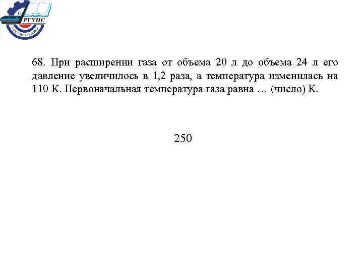 68. При расширении газа от объема 20 л до объема 24 л его давление