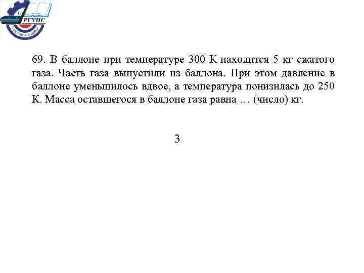 69. В баллоне при температуре 300 К находится 5 кг сжатого газа. Часть газа