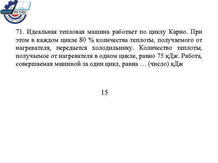 71. Идеальная тепловая машина работает по циклу Карно. При этом в каждом цикле 80