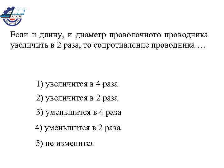 Если и длину, и диаметр проволочного проводника увеличить в 2 раза, то сопротивление проводника