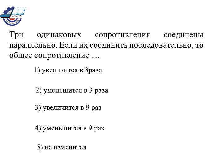 Три одинаковых сопротивления соединены параллельно. Если их соединить последовательно, то общее сопротивление … 1)
