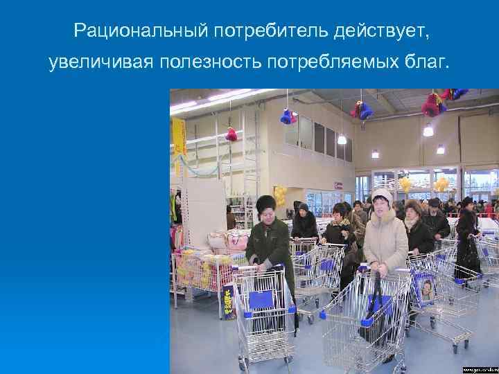  Рациональный потребитель действует, увеличивая полезность потребляемых благ. 