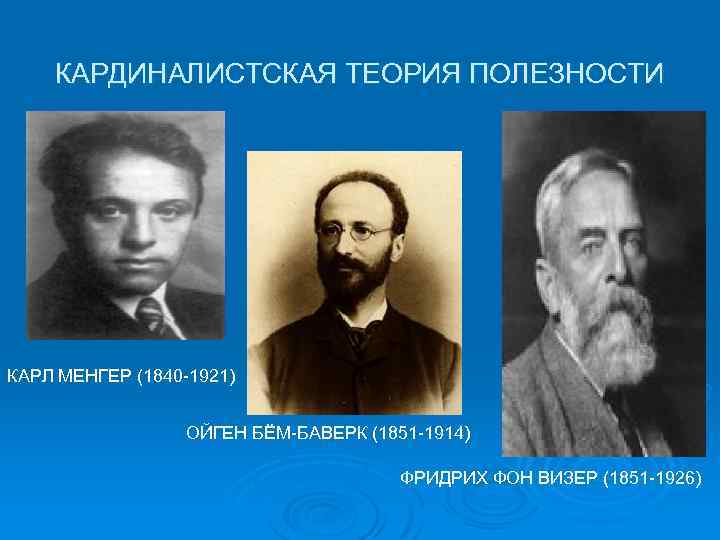 КАРДИНАЛИСТСКАЯ ТЕОРИЯ ПОЛЕЗНОСТИ КАРЛ МЕНГЕР (1840 -1921) ОЙГЕН БЁМ-БАВЕРК (1851 -1914) ФРИДРИХ ФОН ВИЗЕР