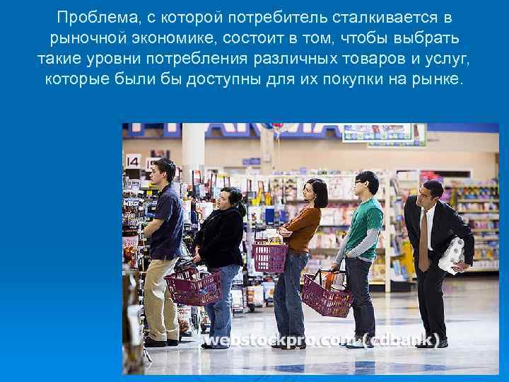 Проблема, с которой потребитель сталкивается в рыночной экономике, состоит в том, чтобы выбрать такие
