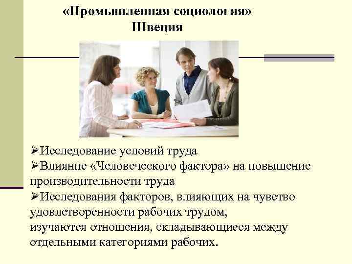  «Промышленная социология» Швеция Исследование условий труда Влияние «Человеческого фактора» на повышение производительности труда