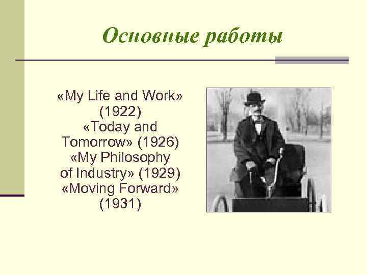 Основные работы «My Life and Work» (1922) «Today and Tomorrow» (1926) «My Philosophy of