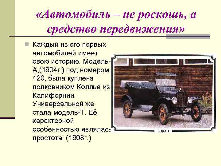  «Автомобиль – не роскошь, а средство передвижения» n Каждый из его первых автомобилей