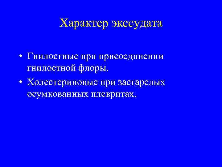 Характер экссудата • Гнилостные присоединении гнилостной флоры. • Холестериновые при застарелых осумкованных плевритах. 