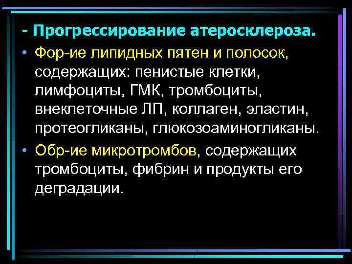 - Прогрессирование атеросклероза. • Фор-ие липидных пятен и полосок, содержащих: пенистые клетки, лимфоциты, ГМК,