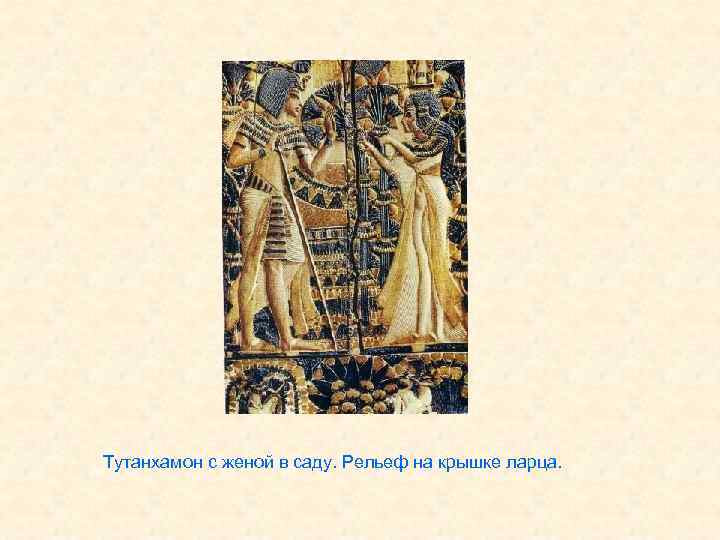 Тутанхамон с женой в саду. Рельеф на крышке ларца. 