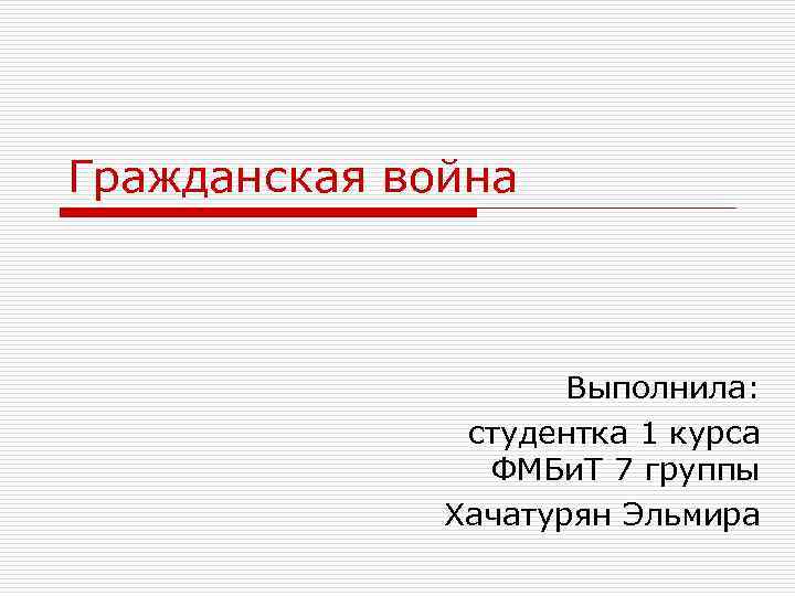 Гражданская война Выполнила: студентка 1 курса ФМБи. Т 7 группы Хачатурян Эльмира 
