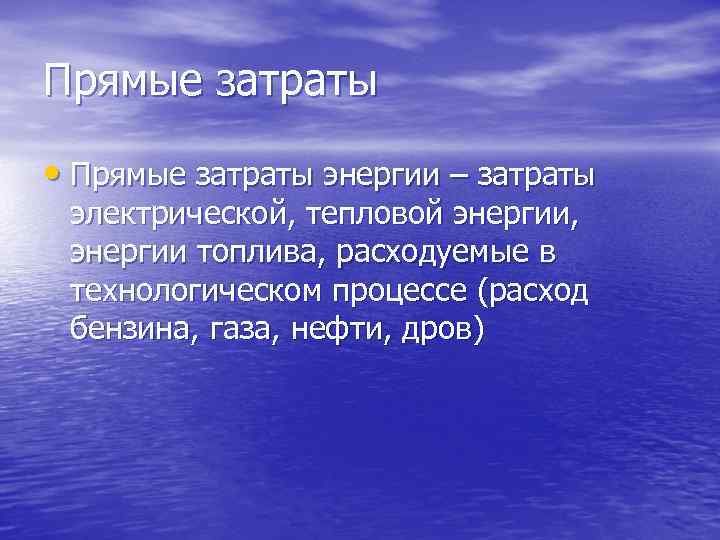 Прямые затраты • Прямые затраты энергии – затраты электрической, тепловой энергии, энергии топлива, расходуемые