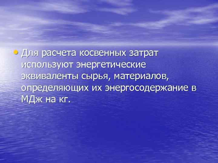  • Для расчета косвенных затрат используют энергетические эквиваленты сырья, материалов, определяющих их энергосодержание