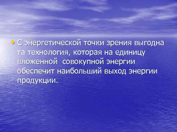  • С энергетической точки зрения выгодна та технология, которая на единицу вложенной совокупной