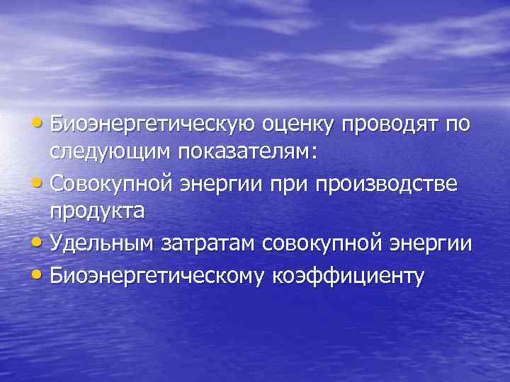  • Биоэнергетическую оценку проводят по следующим показателям: • Совокупной энергии производстве продукта •