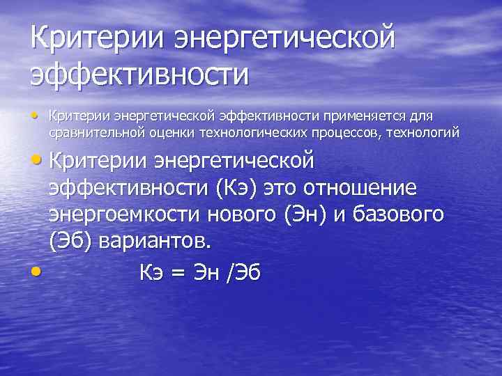 Критерии энергетической эффективности • Критерии энергетической эффективности применяется для сравнительной оценки технологических процессов, технологий
