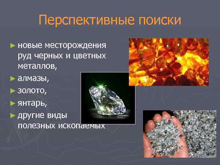 Перспективные поиски ► новые месторождения руд черных и цветных металлов, ► алмазы, ► золото,