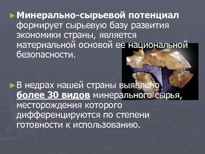 ► Минерально-сырьевой потенциал формирует сырьевую базу развития экономики страны, является материальной основой ее национальной