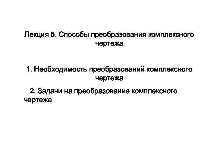 Лекция 5. Способы преобразования комплексного чертежа 1. Необходимость преобразований комплексного чертежа 2. Задачи на