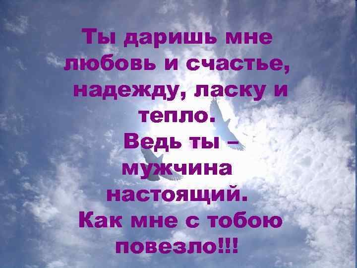 Ты мне дарил свою. Спасибо любимый за счастье. Ты даришь мне счастье. Ты подарил мне счастье. Спасибо за любовь любимый.