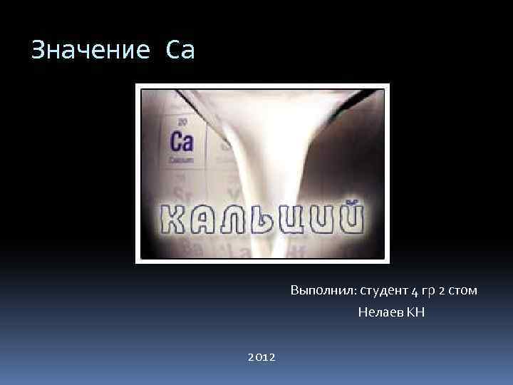 Значение Ca Выполнил: студент 4 гр 2 стом Нелаев КН 2012 