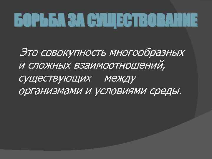 БОРЬБА ЗА СУЩЕСТВОВАНИЕ Это совокупность многообразных и сложных взаимоотношений, существующих между организмами и условиями