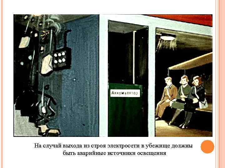 На случай выхода из строя электросети в убежище должны быть аварийные источники освещения 