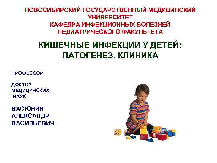 НОВОСИБИРСКИЙ ГОСУДАРСТВЕННЫЙ МЕДИЦИНСКИЙ УНИВЕРСИТЕТ КАФЕДРА ИНФЕКЦИОННЫХ БОЛЕЗНЕЙ ПЕДИАТРИЧЕСКОГО ФАКУЛЬТЕТА КИШЕЧНЫЕ ИНФЕКЦИИ У ДЕТЕЙ: ПАТОГЕНЕЗ,