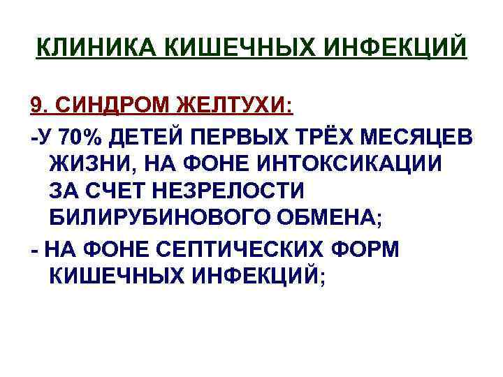 КЛИНИКА КИШЕЧНЫХ ИНФЕКЦИЙ 9. СИНДРОМ ЖЕЛТУХИ: -У 70% ДЕТЕЙ ПЕРВЫХ ТРЁХ МЕСЯЦЕВ ЖИЗНИ, НА