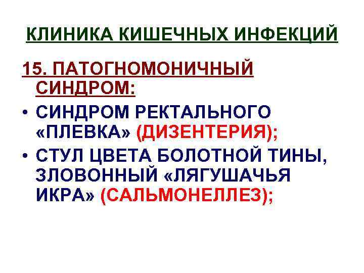 КЛИНИКА КИШЕЧНЫХ ИНФЕКЦИЙ 15. ПАТОГНОМОНИЧНЫЙ СИНДРОМ: • СИНДРОМ РЕКТАЛЬНОГО «ПЛЕВКА» (ДИЗЕНТЕРИЯ); • СТУЛ ЦВЕТА