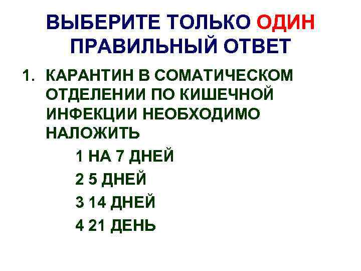 ВЫБЕРИТЕ ТОЛЬКО ОДИН ПРАВИЛЬНЫЙ ОТВЕТ 1. КАРАНТИН В СОМАТИЧЕСКОМ ОТДЕЛЕНИИ ПО КИШЕЧНОЙ ИНФЕКЦИИ НЕОБХОДИМО
