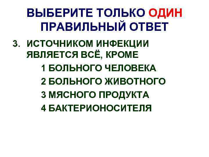 ВЫБЕРИТЕ ТОЛЬКО ОДИН ПРАВИЛЬНЫЙ ОТВЕТ 3. ИСТОЧНИКОМ ИНФЕКЦИИ ЯВЛЯЕТСЯ ВСЁ, КРОМЕ 1 БОЛЬНОГО ЧЕЛОВЕКА