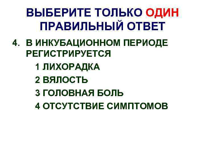 ВЫБЕРИТЕ ТОЛЬКО ОДИН ПРАВИЛЬНЫЙ ОТВЕТ 4. В ИНКУБАЦИОННОМ ПЕРИОДЕ РЕГИСТРИРУЕТСЯ 1 ЛИХОРАДКА 2 ВЯЛОСТЬ