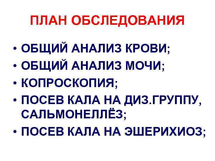 ПЛАН ОБСЛЕДОВАНИЯ • • ОБЩИЙ АНАЛИЗ КРОВИ; ОБЩИЙ АНАЛИЗ МОЧИ; КОПРОСКОПИЯ; ПОСЕВ КАЛА НА