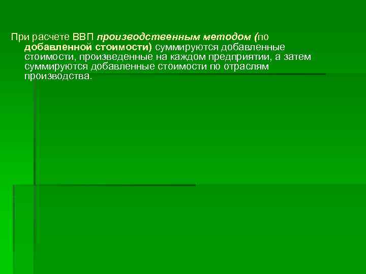 При расчете ВВП производственным методом (по добавленной стоимости) суммируются добавленные стоимости, произведенные на каждом