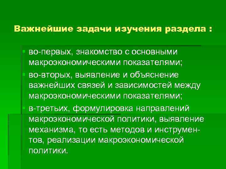 Важнейшие задачи изучения раздела : § во-первых, знакомство с основными макроэкономическими показателями; § во-вторых,