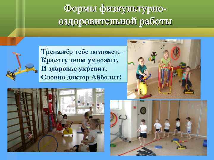 Формы физкультурнооздоровительной работы Тренажёр тебе поможет, Красоту твою умножит, И здоровье укрепит, Словно доктор
