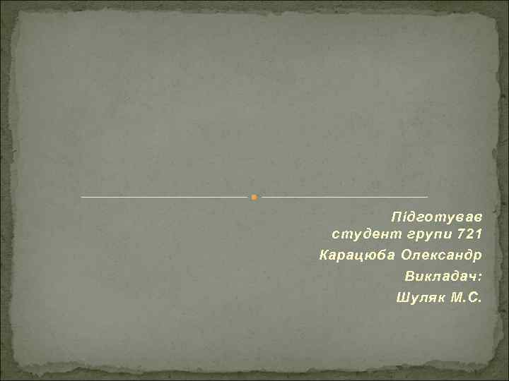 Підготував студент групи 721 Карацюба Олександр Викладач: Шуляк М. С. 
