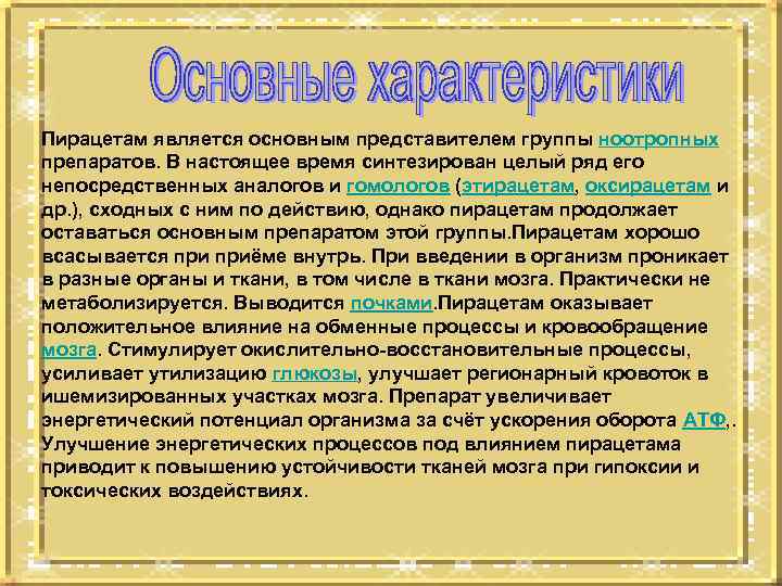Пирацетам является основным представителем группы ноотропных препаратов. В настоящее время синтезирован целый ряд его