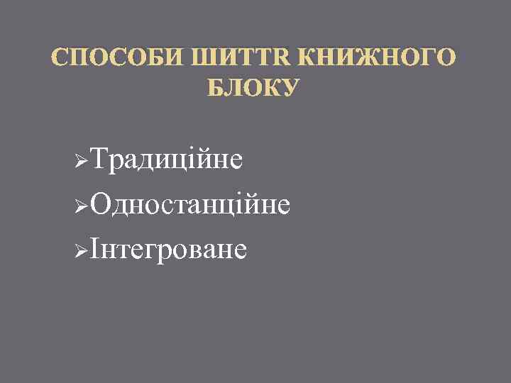 СПОСОБИ ШИТТЯ КНИЖНОГО БЛОКУ ØТрадиційне ØОдностанційне ØІнтегроване 