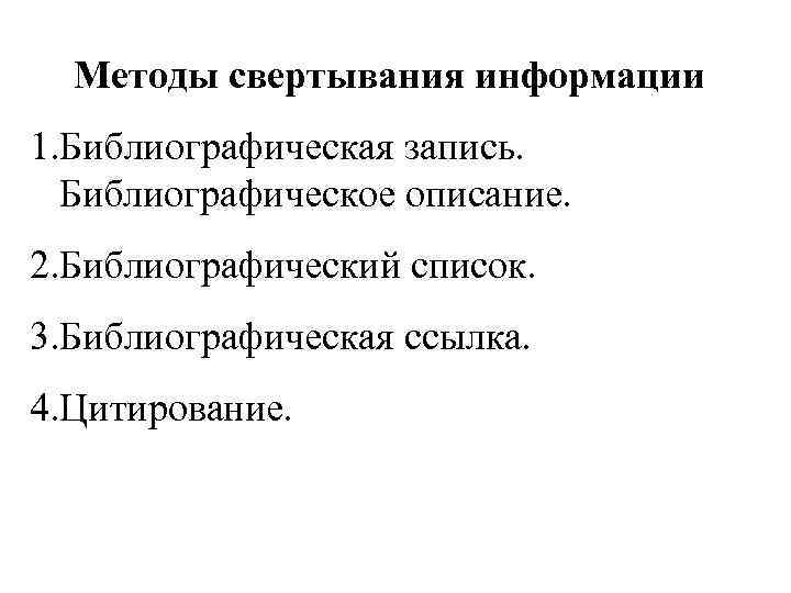 Методы свертывания информации 1. Библиографическая запись. Библиографическое описание. 2. Библиографический список. 3. Библиографическая ссылка.