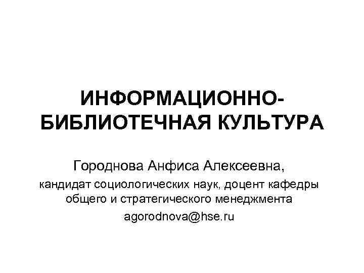 ИНФОРМАЦИОННОБИБЛИОТЕЧНАЯ КУЛЬТУРА Городнова Анфиса Алексеевна, кандидат социологических наук, доцент кафедры общего и стратегического менеджмента