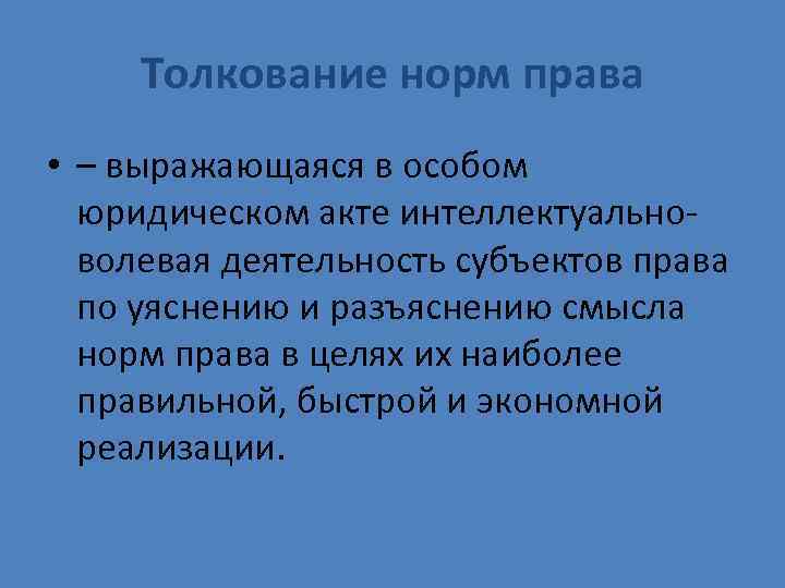 Толкование норм права • – выражающаяся в особом юридическом акте интеллектуально- волевая деятельность субъектов